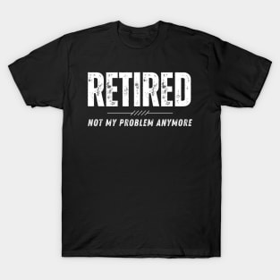 Retired Not My Problem Anymore Retirement Gift T-Shirt